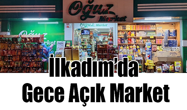 İlkadım'da Gece Açık Market: Oğuz Market Gece 12'ye Kadar Hizmetinizde