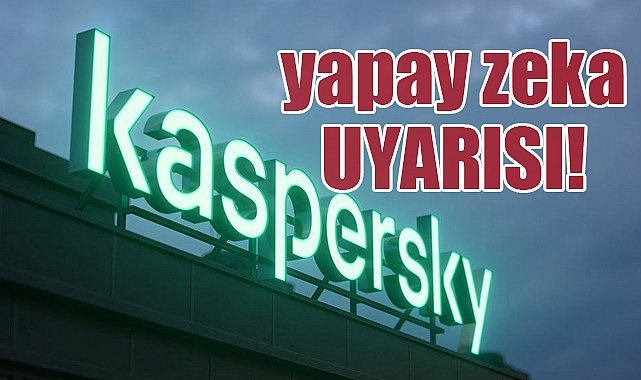 Kaspersky'den Yapay Zeka Uyarısı