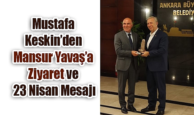 Mustafa Keskin’den Mansur Yavaş’a Ziyaret ve 23 Nisan Mesajı
