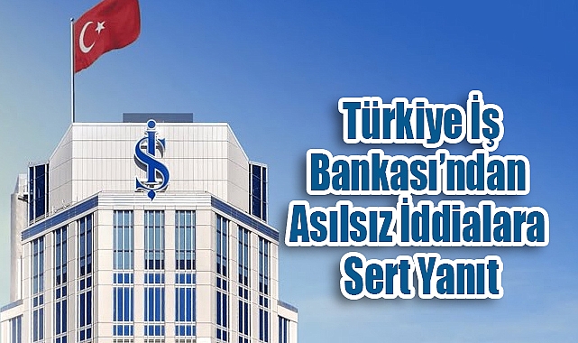 Türkiye İş Bankası’ndan Asılsız İddialara Sert Yanıt