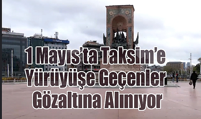 1 Mayıs'ta Taksim'e Yürüyüşe Geçenler Gözaltına Alınıyor: Sert Uyarılar!