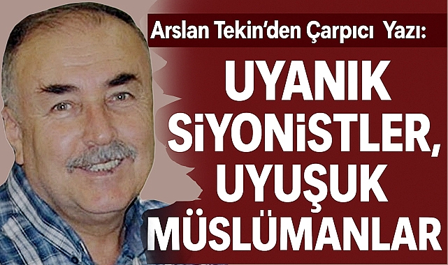 Arslan Tekin'den Çarpıcı Yazı: 'Uyanık Siyonistler, Uyuşuk Müslümanlar'