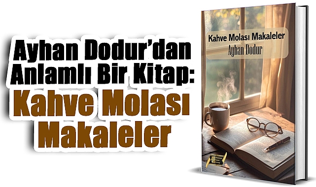 Ayhan Dodur'dan Anlamlı Bir Kitap: Kahve Molası Makaleler