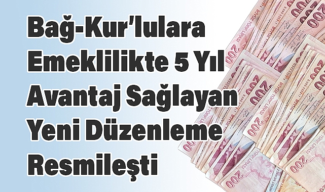 Bağ-Kur'lulara Emeklilikte 5 Yıl Avantaj Sağlayan Yeni Düzenleme Resmileşti