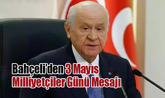 Devlet Bahçeli'den 3 Mayıs Milliyetçiler Günü Mesajı: Milliyetçilik Geleceğin Rehberidir