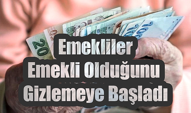 Emekliler Emekli Olduğunu Gizlemeye Başladı