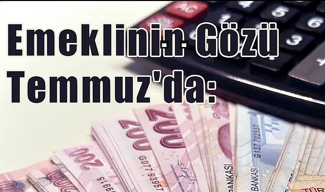 Emeklinin Gözü Temmuz'da: Zam Oranı Belli Oldu Mu, Ne Kadar Artış Bekleniyor?