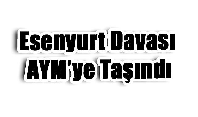 Kayyum Uygulamasına Anayasa Testi: Esenyurt Davası AYM’ye Taşındı