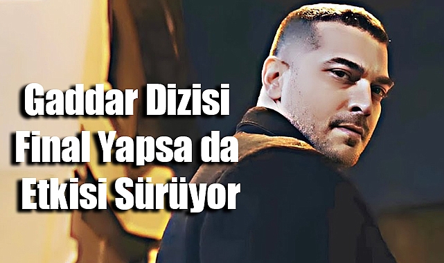 Gaddar Dizisi Final Yapsa da Etkisi Sürüyor
