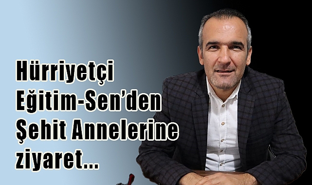 Hürriyetçi Eğitim-Sen’den Şehit Annelerine Minnet Ve Vefa Dolu Anneler Günü Ziyareti