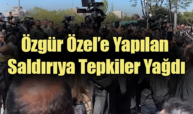 Özgür Özel’e Yapılan Saldırıya Tepkiler Yağdı
