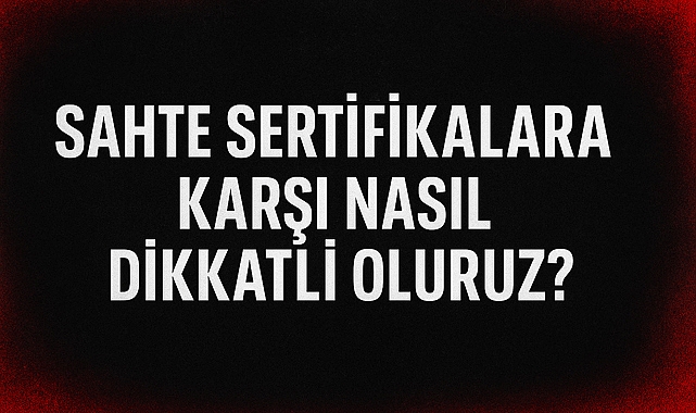 Sahte Sertifika Alarmı! Gerçek Sertifikayı Nasıl Ayırt Edebiliriz?