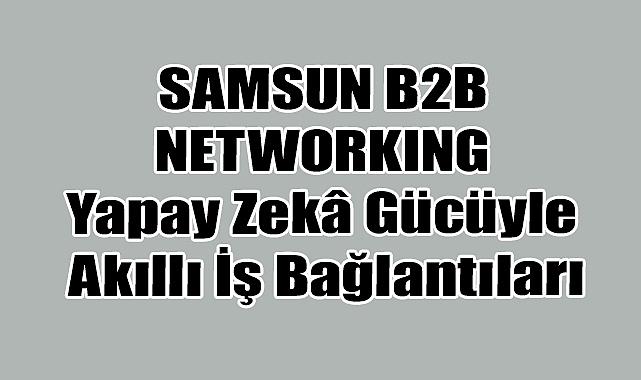 Samsun'da Yapay Zekâ Destekli B2B Zirvesi Başlıyor
