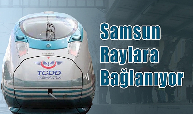Samsun Raylara Bağlanıyor: Hızlı Trenle Yeni Dönemin Ayak Sesleri