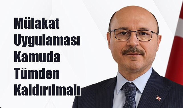 Talip Geylan: Mülakat Uygulaması Kamuda Tümden Kaldırılmalı