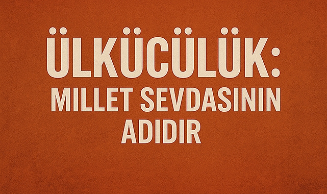 Ülkücülük: Millet Sevdasının Adıdır