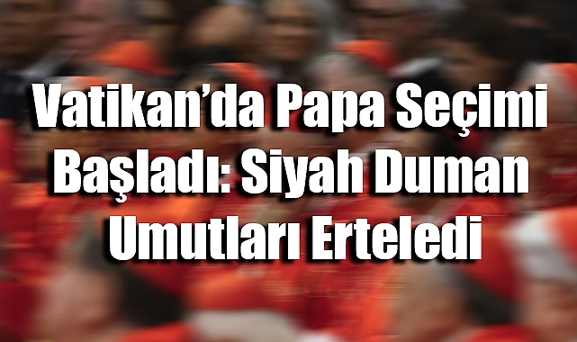 Vatikan’da Papa Seçimi Başladı: Siyah Duman Umutları Erteledi