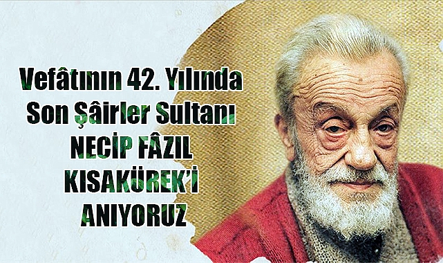 Vefâtının 42. Yılında Son Şâirler Sultanı NECİP FÂZIL KISAKÜREK'İ ANIYORUZ