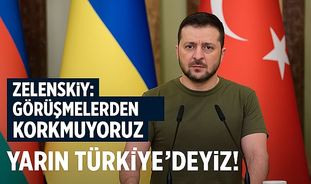 Zelenskıy: Görüşmelerden Korkmuyoruz, Yarın Türkiye'deyiz!