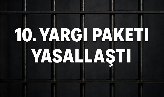 10. Yargı Paketi Yasalaştı: Tahliyeler İçin Geri Sayım Başladı