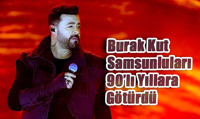 Burak Kut Samsunluları 90'lı Yıllara Götürdü