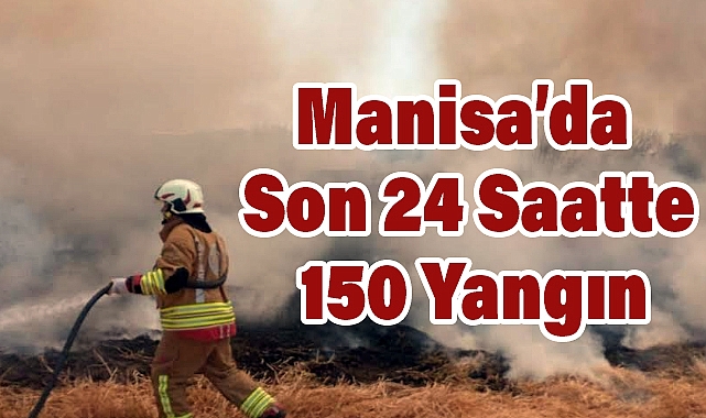 Manisa’da Son 24 Saatte 150 Yangın