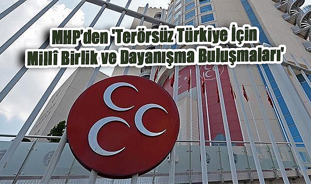MHP’den 'Terörsüz Türkiye İçin Millî Birlik ve Dayanışma Buluşmaları'