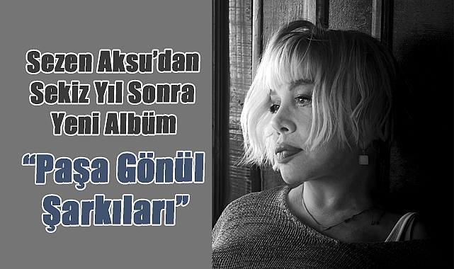 Sezen Aksu’dan Sekiz Yıl Sonra Yeni Albüm: “Paşa Gönül Şarkıları” Yayında
