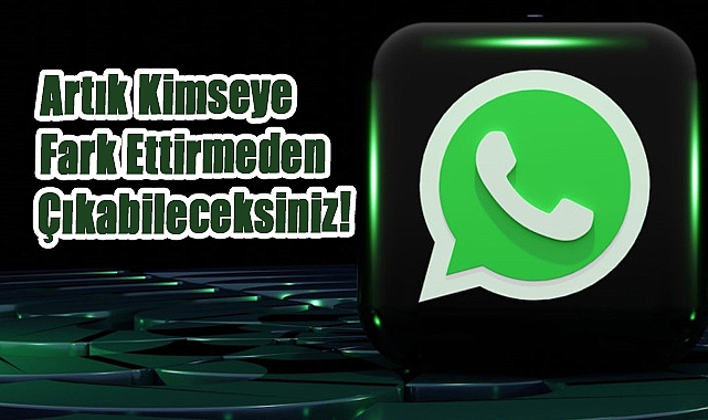 WhatsApp’a Şok Yenilik: Artık Kimseye Fark Ettirmeden Çıkabileceksiniz!