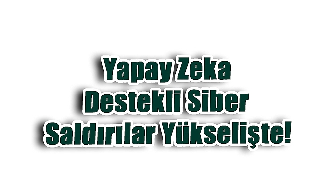 Yapay zeka destekli siber saldırılar yükselişte: Uzun süre fark edilmeyen tehditler işletmeleri tehdit ediyor
