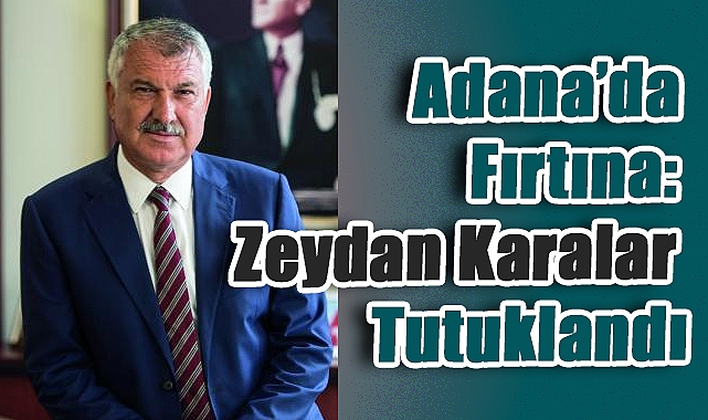 Adana’da Fırtına: Zeydan Karalar Tutuklandı