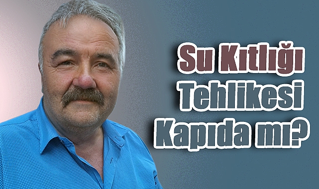 Bayram Uzunoğlu’ndan Çarpıcı Uyarı: Su Kaynaklarımız Tükeniyor!