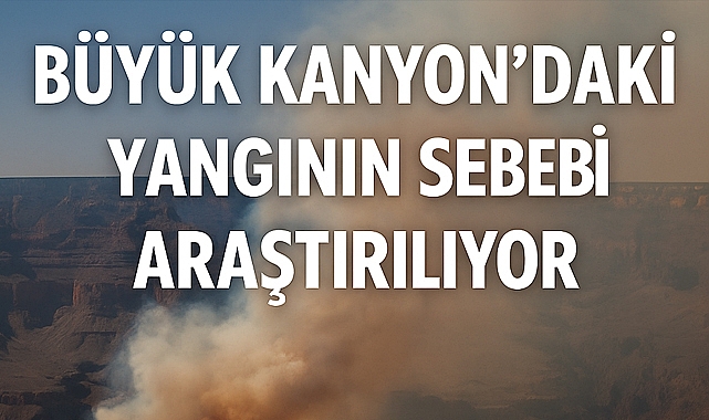 Büyük Kanyon'daki Yangının Sebebi Araştırılıyor