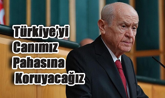 Devlet Bahçeli: Türkiye’yi Canımız Pahasına Koruyacağız