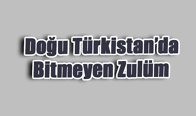 Doğu Türkistan’da Bitmeyen Zulüm: Asimilasyon ve İşkence Gün Yüzüne Çıkıyor
