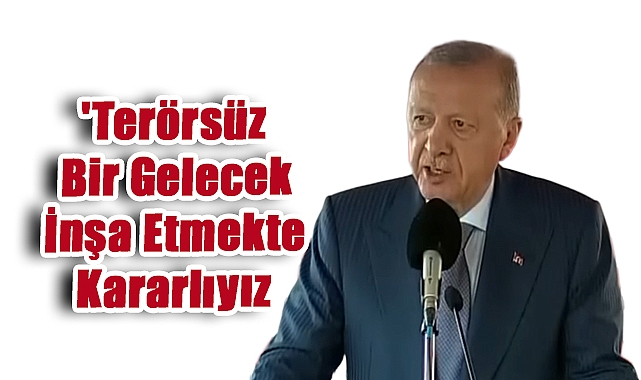 Erdoğan: 'Terörsüz Bir Gelecek İnşa Etmekte Kararlıyız'