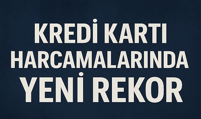 Kredi Kartı Harcamalarında Yeni Rekor