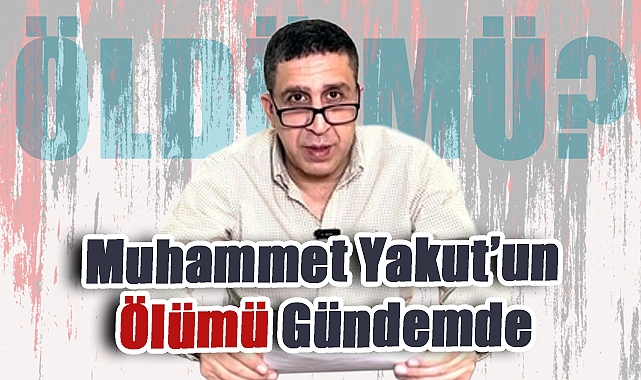 Muhammet Yakut’un Ölümü Gündemde: Sosyal Medyada Sorular Art Arda