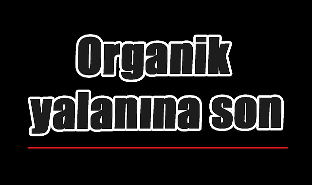 Organik Etiketiyle Tüketiciyi Kandıranlara Yaptırım Geliyor