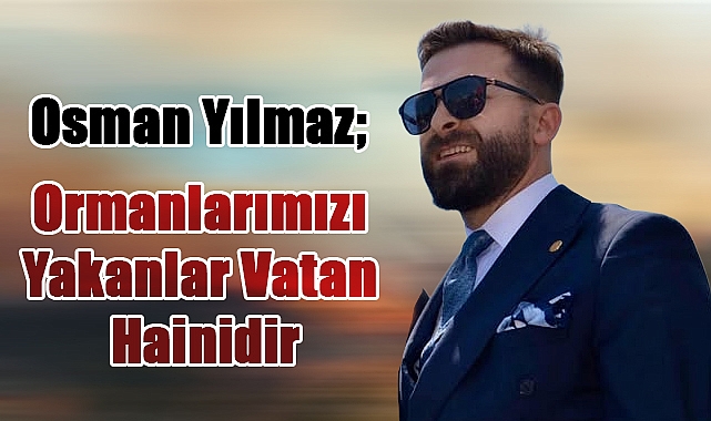 Osman Yılmaz: Ormanlarımız Bilinçli Olarak Yakılıyor!
