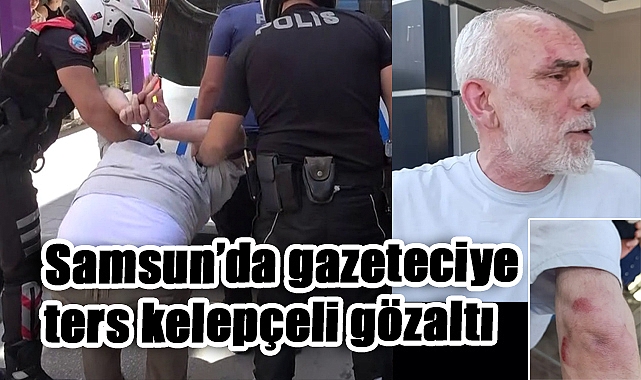 Samsun’da gazeteciye ters kelepçeli gözaltı
