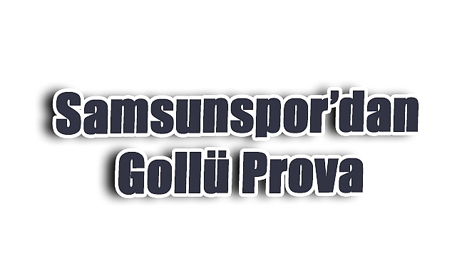 Samsunspor’dan Gollü Prova