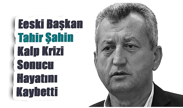 Eski Menemen Belediye Başkanı Tahir Şahin Kalp Krizi Sonucu Hayatını Kaybetti