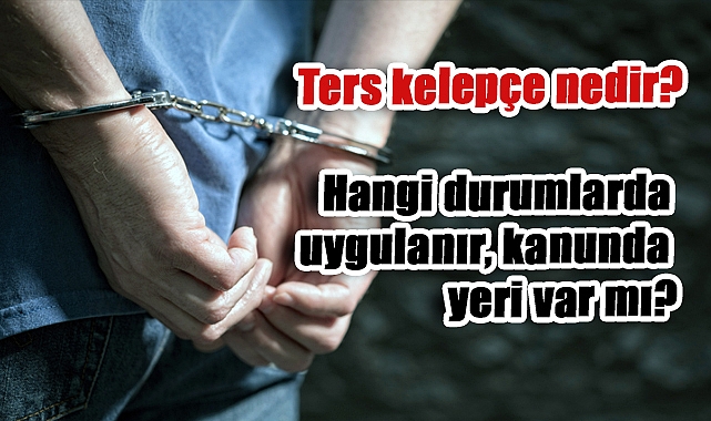 Ters kelepçe nedir? Hangi durumlarda uygulanır, kanunda yeri var mı?