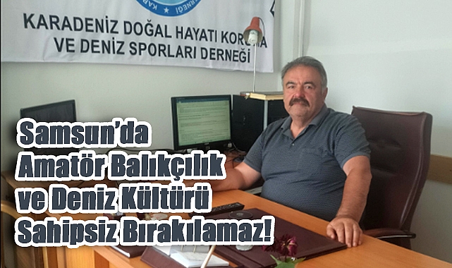 Başkan Bayram Uzunoğlu: 'Samsun’da Amatör Balıkçılık ve Deniz Kültürü Sahipsiz Bırakılamaz'
