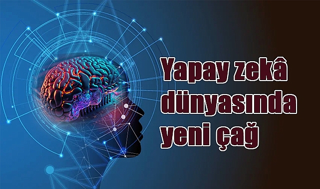 Yapay zekâ dünyasında yeni çağ: Akıllı modeller hayatı nasıl değiştiriyor?