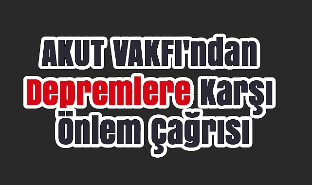 AKUT Vakfı'ndan Marmara Depremi'nin 26. yılında hayati uyarı: 'Hazırlık hayat kurtarır'