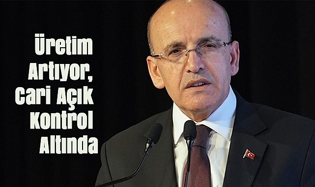 Bakan Şimşek: Üretim Artıyor, Cari Açık Kontrol Altında
