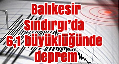 Balıkesir Sındırgı'da 6,1 büyüklüğünde deprem – Artçılar sürüyor
