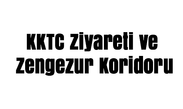 Dış Politikada Gündem: KKTC Ziyareti ve Zengezur Koridoru